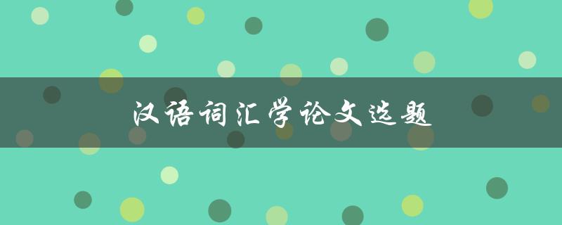 汉语词汇学论文选题(如何选择研究的热点和难点)