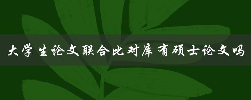 大学生论文联合比对库有硕士论文吗