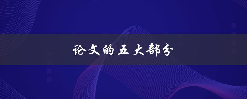 论文的五大部分(详解每个部分的作用与重要性)
