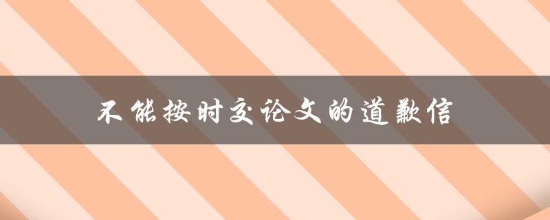 不能按时交论文的道歉信(如何写出真诚的道歉信)