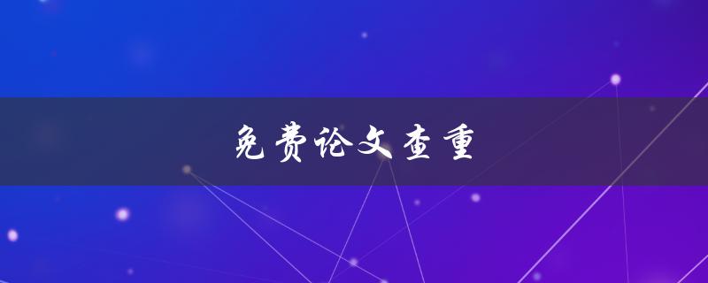 免费论文查重(哪些免费查重工具值得使用)