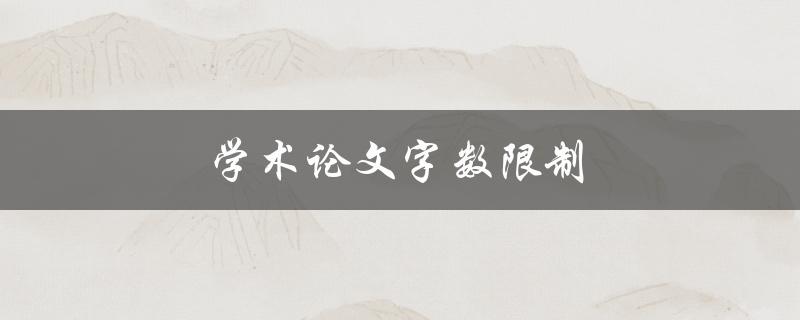 学术论文字数限制(如何避免超标写作)