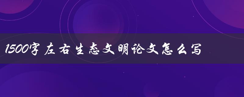 1500字左右生态文明论文怎么写