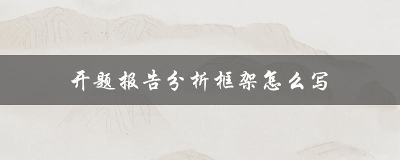 开题报告分析框架怎么写(详细步骤解析)