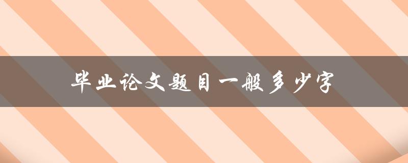 毕业论文题目一般多少字(应该控制在多少范围内)