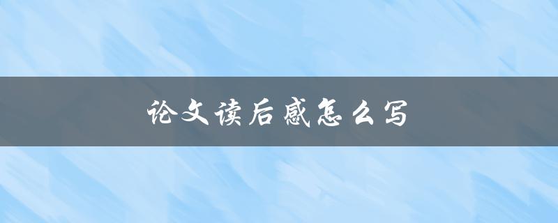 论文读后感怎么写(详细步骤和技巧)