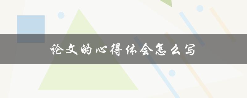 论文的心得体会怎么写(五个步骤帮你搞定)