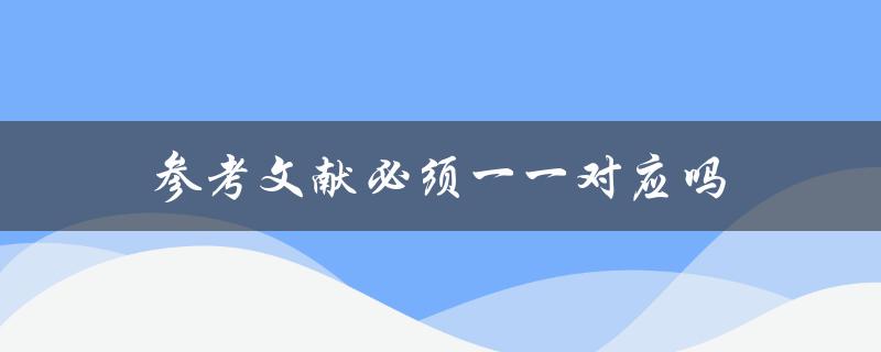 参考文献必须一一对应吗(学术论文写作中的常见问题解答)
