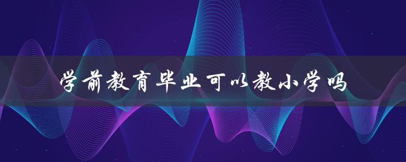 学前教育毕业可以教小学吗