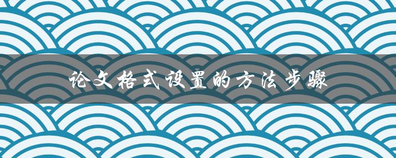 论文格式设置的方法步骤(应该注意哪些细节)