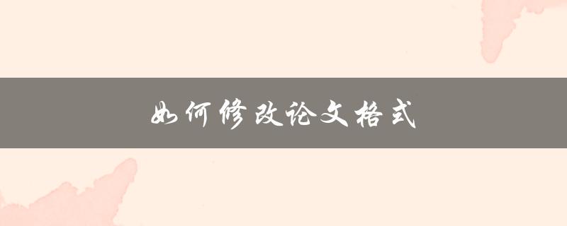 如何修改论文格式(简单易行的步骤指南)