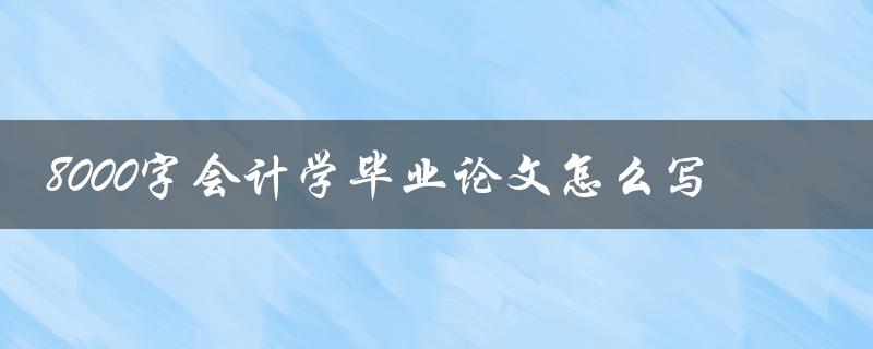 8000字会计学毕业论文怎么写
