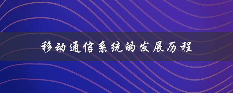 移动通信系统的发展历程(从1G到5G，你了解多少？)