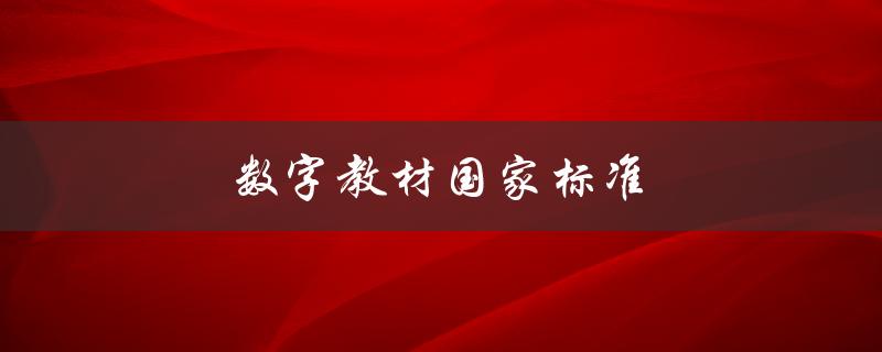 数字教材国家标准(什么是数字教材国家标准？)