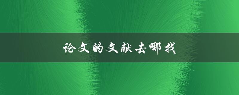 论文的文献去哪找(五个实用方法帮你迅速找到所需文献)