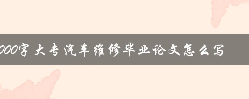 3000字大专汽车维修毕业论文怎么写