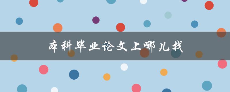 本科毕业论文上哪儿找(寻找可靠的文献来源)