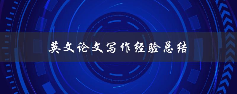 英文论文写作经验总结(如何提高写作效率和质量)