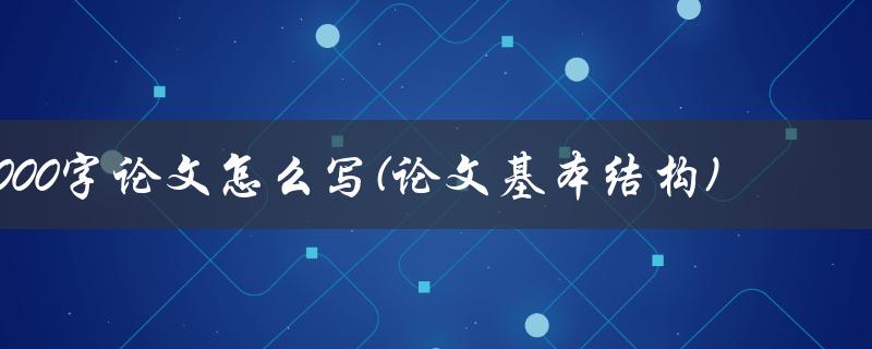 8000字论文怎么写(论文基本结构)