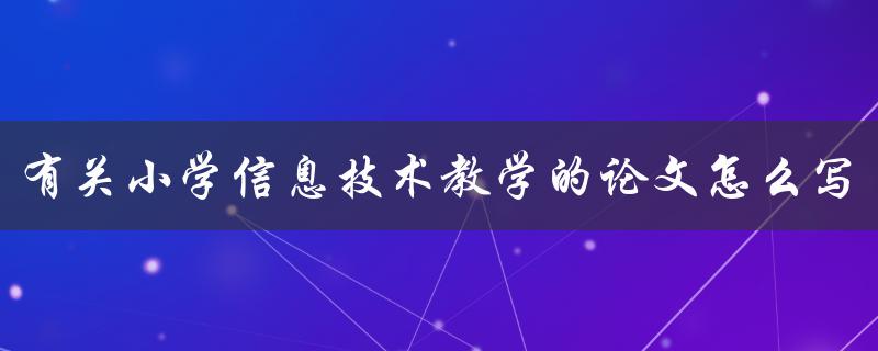 有关小学信息技术教学的论文怎么写