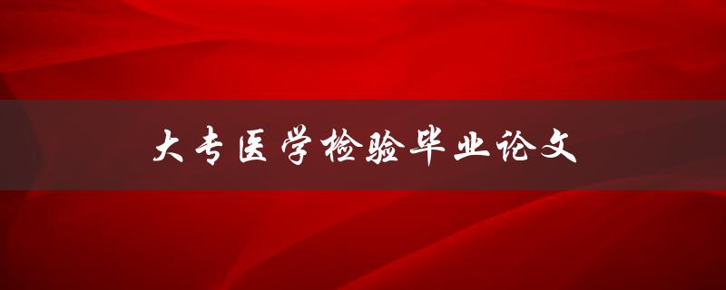 大专医学检验毕业论文(如何选题与写作技巧)