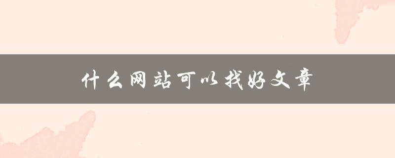 什么网站可以找好文章(推荐几个优质内容平台)