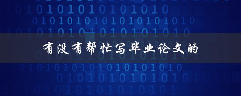 有没有帮忙写毕业论文的(如何找到可靠的论文代写服务)