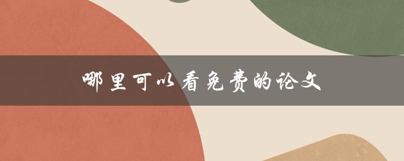 哪里可以看免费的论文(推荐几个免费的学术搜索引擎)