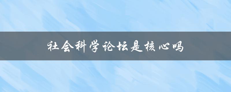社会科学论坛是核心吗(了解其在学术界的地位和影响力)