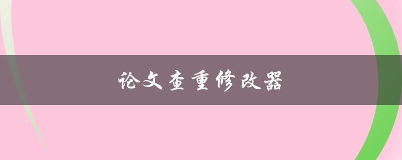 论文查重修改器(如何提高论文通过率？)