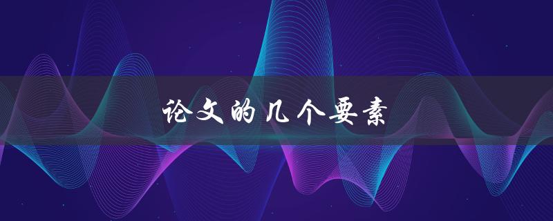 论文的几个要素(什么是论文的基本要素？)