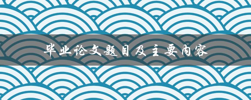 毕业论文题目及主要内容(如何选题、撰写、答辩)