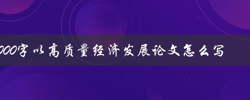 2000字以高质量经济发展论文怎么写