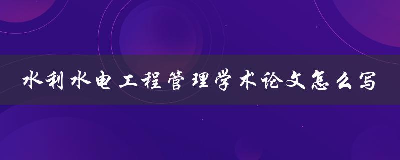 水利水电工程管理学术论文怎么写