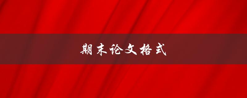 期末论文格式(应该注意哪些细节)