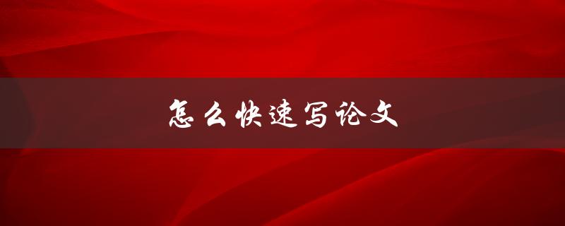 怎么快速写论文(提高写作效率的技巧和方法)