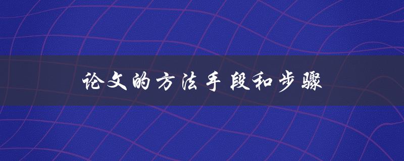 论文的方法手段和步骤(如何科学地设计研究方案)