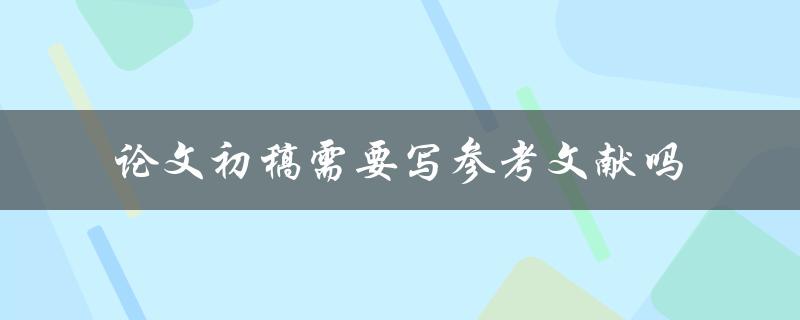 论文初稿需要写参考文献吗