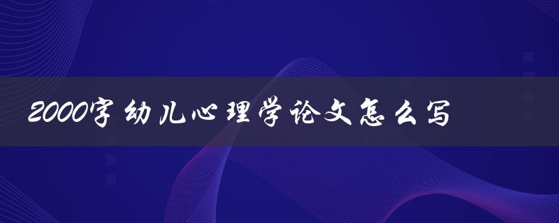 2000字幼儿心理学论文怎么写