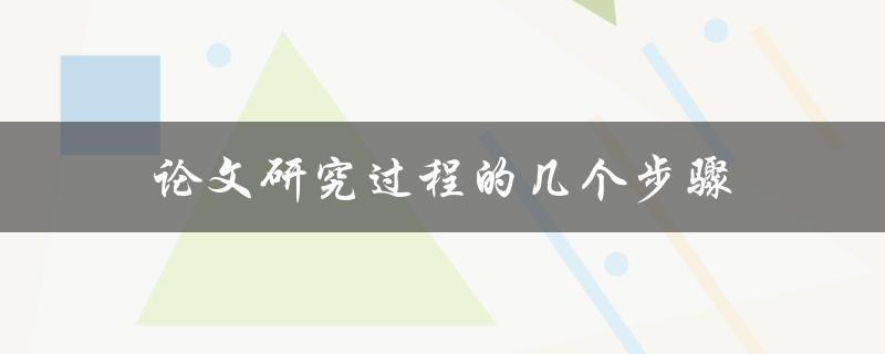 论文研究过程的几个步骤(如何高效完成论文写作)