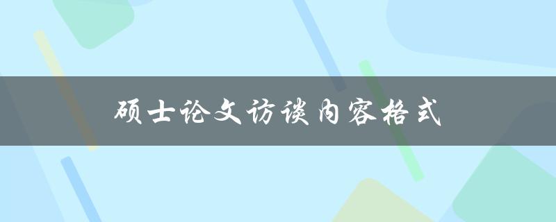 硕士论文访谈内容格式(应该如何准备和撰写)