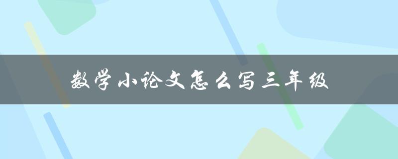 数学小论文怎么写三年级(详细步骤分享)