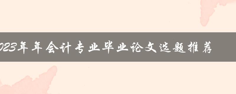 2023年年会计专业毕业论文选题推荐