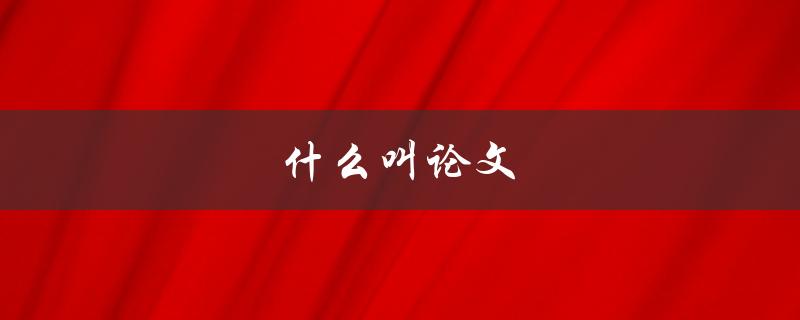 什么叫论文(初学者必看的详细解释)