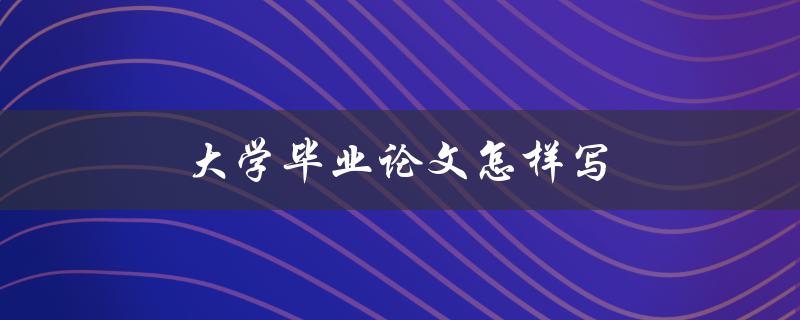 大学毕业论文怎样写(步骤详解)