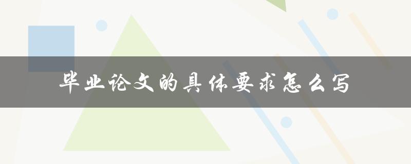 毕业论文的具体要求怎么写