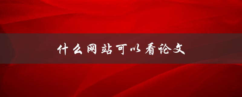 什么网站可以看论文(免费获取高质量学术资源)