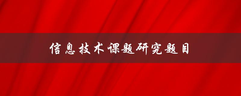 信息技术课题研究题目(如何选择合适的研究方向)