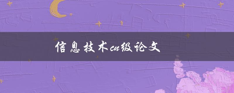 信息技术cn级论文(如何写好一篇高质量的论文)
