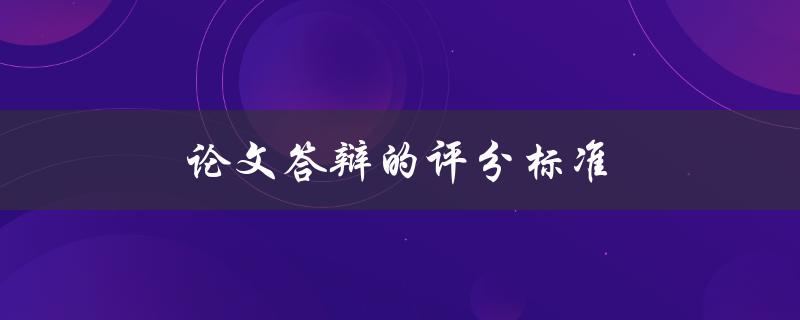 论文答辩的评分标准(评委如何评判你的表现)